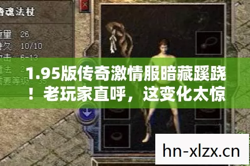 1.95版传奇激情服暗藏蹊跷!老玩家直呼,这变化太惊人! 1.95版传奇激情服暗藏蹊跷!老玩家直呼,这变化太惊人!