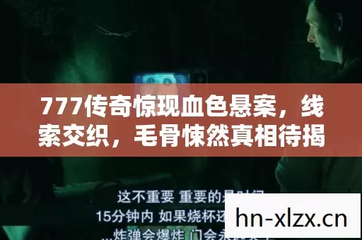 777传奇惊现血色悬案,线索交织,毛骨悚然真相待揭! 777传奇惊现血色悬案,线索交织,毛骨悚然真相待揭!