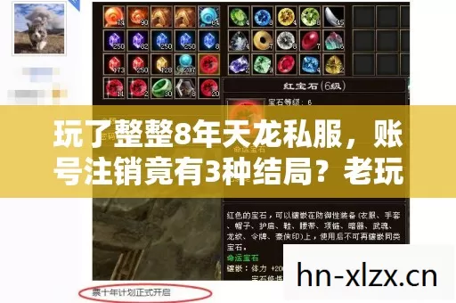 玩了整整8年天龙私服,账号注销竟有3种结局?老玩家纠结到失眠! 玩了整整8年天龙私服,账号注销竟有3种结局?老玩家纠结到失眠!