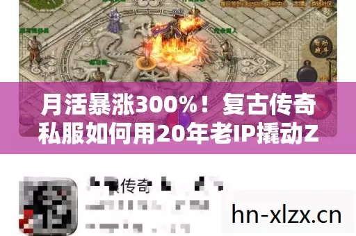 月活暴涨300%!复古传奇私服如何用20年老IP撬动Z世代亿级市场? 月活暴涨300%!复古传奇私服如何用20年老IP撬动Z世代亿级市场?