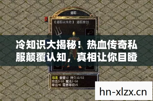 冷知识大揭秘!热血传奇私服颠覆认知,真相让你目瞪口呆! 冷知识大揭秘!热血传奇私服颠覆认知,真相让你目瞪口呆!