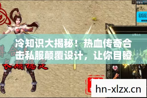 冷知识大揭秘!热血传奇合击私服颠覆设计,让你目瞪口呆! 冷知识大揭秘!热血传奇合击私服颠覆设计,让你目瞪口呆!