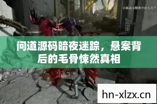 问道源码暗夜迷踪,悬案背后的毛骨悚然真相 问道源码暗夜迷踪,悬案背后的毛骨悚然真相