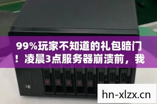 99%玩家不知道的礼包暗门!凌晨3点服务器崩溃前,我摸到了官方最后的温柔 99%玩家不知道的礼包暗门!凌晨3点服务器崩溃前,我摸到了官方最后的温柔