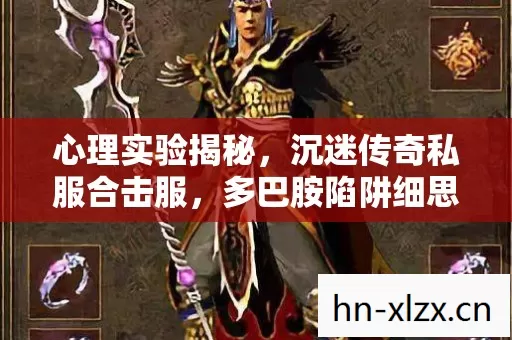 心理实验揭秘，沉迷传奇私服合击服，多巴胺陷阱细思极恐