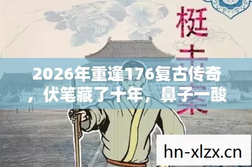 2026年重逢176复古传奇,伏笔藏了十年,鼻子一酸想起你 2026年重逢176复古传奇,伏笔藏了十年,鼻子一酸想起你