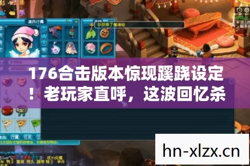 176合击版本惊现蹊跷设定！老玩家直呼，这波回忆杀太上头！