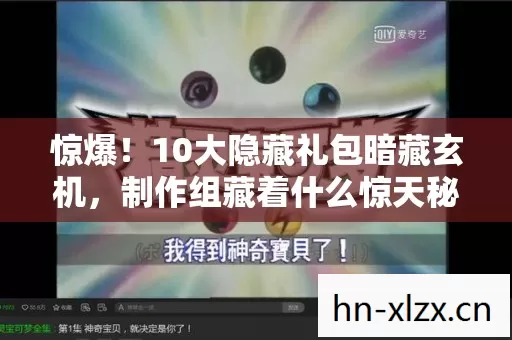 惊爆!10大隐藏礼包暗藏玄机,制作组藏着什么惊天秘密? 惊爆!10大隐藏礼包暗藏玄机,制作组藏着什么惊天秘密?