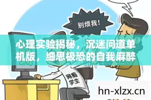 心理实验揭秘,沉迷问道单机版,细思极恐的自我麻醉之旅 心理实验揭秘,沉迷问道单机版,细思极恐的自我麻醉之旅