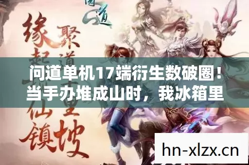 问道单机17端衍生数破圈!当手办堆成山时,我冰箱里连根葱都意想不到 问道单机17端衍生数破圈!当手办堆成山时,我冰箱里连根葱都意想不到