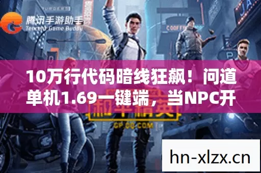 10万行代码暗线狂飙!问道单机1.69一键端,当NPC开始头皮发麻地反叛 10万行代码暗线狂飙!问道单机1.69一键端,当NPC开始头皮发麻地反叛