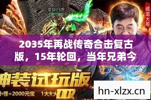 2035年再战传奇合击复古版,15年轮回,当年兄弟今何在? 2035年再战传奇合击复古版,15年轮回,当年兄弟今何在?